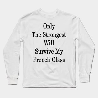 Only The Strongest Will Survive My French Class Long Sleeve T-Shirt